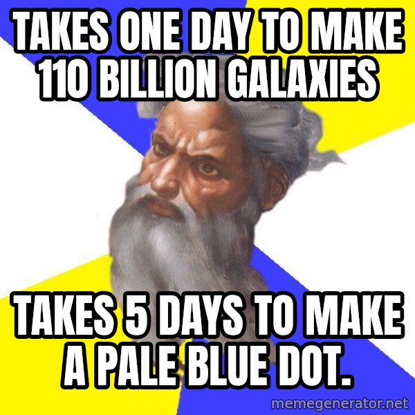 Advice God meme: takes one day to make 110 billion Galaxies / takes 5 days to make a pale blue dot.