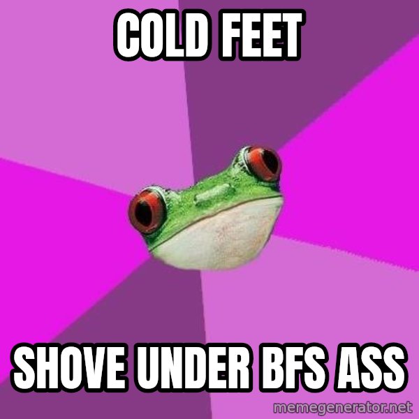 Foul Bachelorette Frog meme: Cold feet / shove under bfs ass