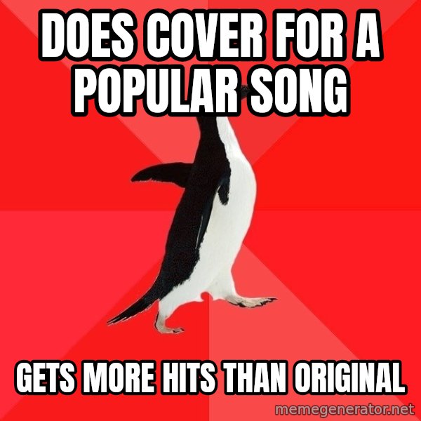 Socially Awesome Penguin meme: does cover for a popular song / gets more hits than original