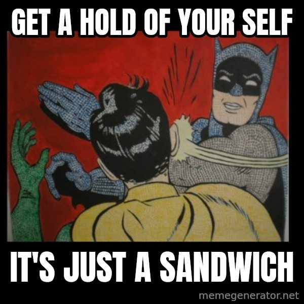 Batman Slappp meme: GET A HOLD OF YOUR SELF / IT'S JUST A SANDWICH