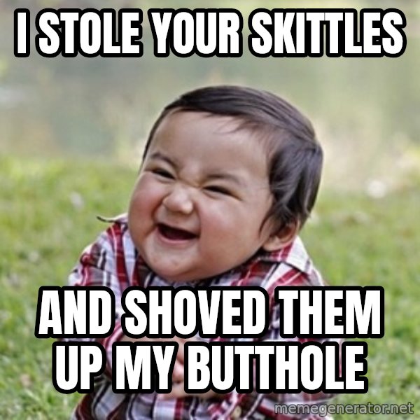 evil toddler kid2 meme: I STOLE YOUR SKITTLES / AND SHOVED THEM UP MY BUTTHOLE