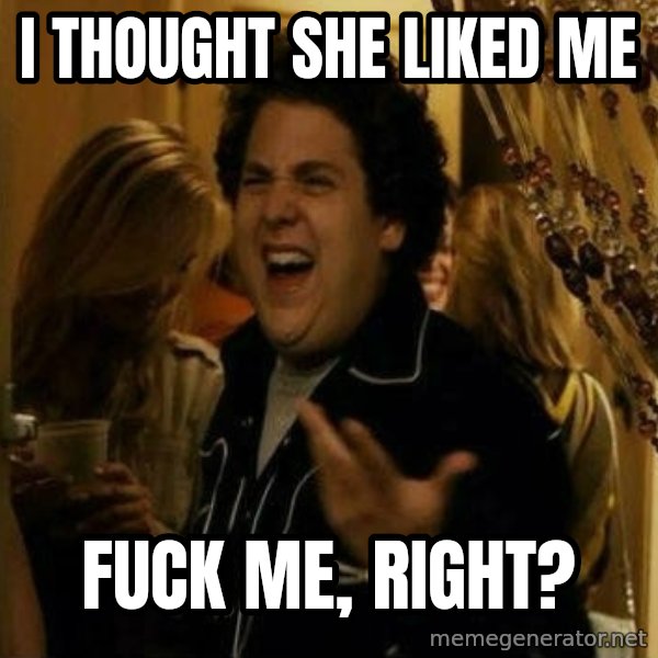 Fuck me right meme: i thought she liked me / fuck me, right?