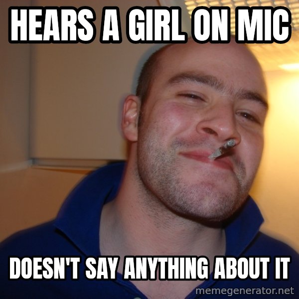Good Guy Greg meme: hears a girl on mic / doesn't say anything about it
