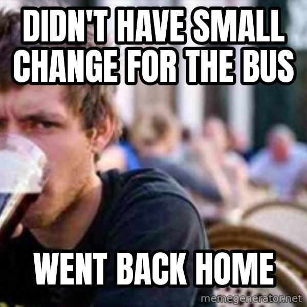 The Lazy College Senior meme: Didn't have small change for the bus / went back home