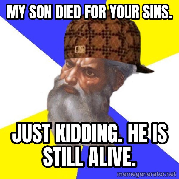 Scumbag God meme: my son died for your sins. / just kidding. he is still alive.