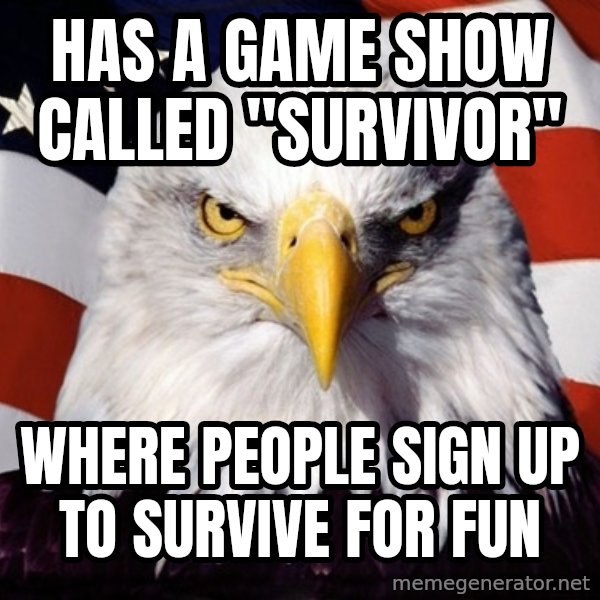 American Pride Eagle meme: Has a game show called "survivor" / where people sign up to survive for fun