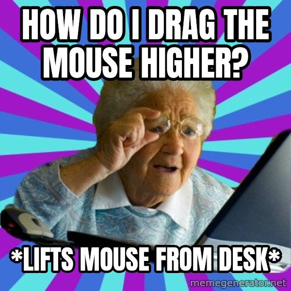 old lady meme: how do i drag the mouse higher? / *lifts mouse from desk*