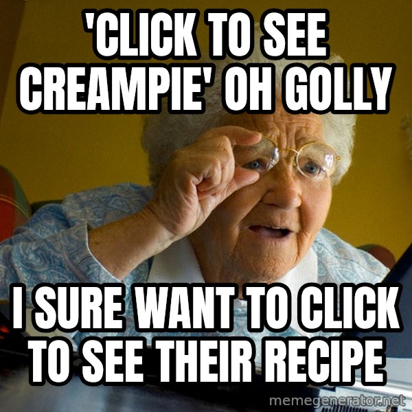 Internet Grandma Surprise meme: 'CLICK TO SEE CREAMPIE'  OH GOLLY / I SURE WANT TO CLICK TO SEE THEIR RECIPE
