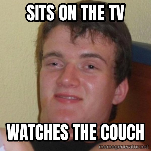 Really Stoned Guy meme: Sits on the tv / watches the couch