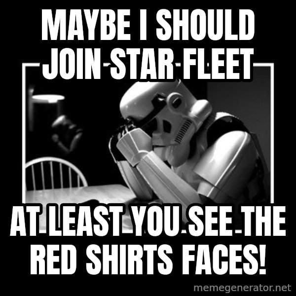 Sad Trooper meme: mAYBE I SHOULD JOIN STAR FLEET / AT LEAST YOU SEE THE RED SHIRTS FACES!