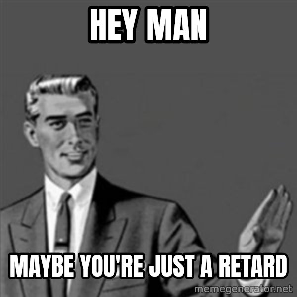 Correction Guy meme: hey man / maybe you're just a retard