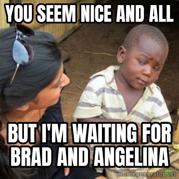 Skeptical 3rd World Kid meme: You seem nice and all / but I'm waiting for Brad and Angelina