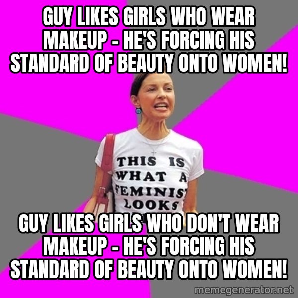 Feminist Cunt meme: guy likes girls who wear makeup - he's forcing his standard of beauty onto women! / guy likes girls who don't wear makeup - he's forcing his standard of beauty onto women!