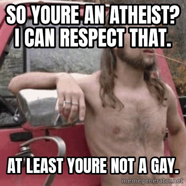 Almost Politically Correct Redneck meme: So youre an atheist? I can respect that. / At least youre not a gay.