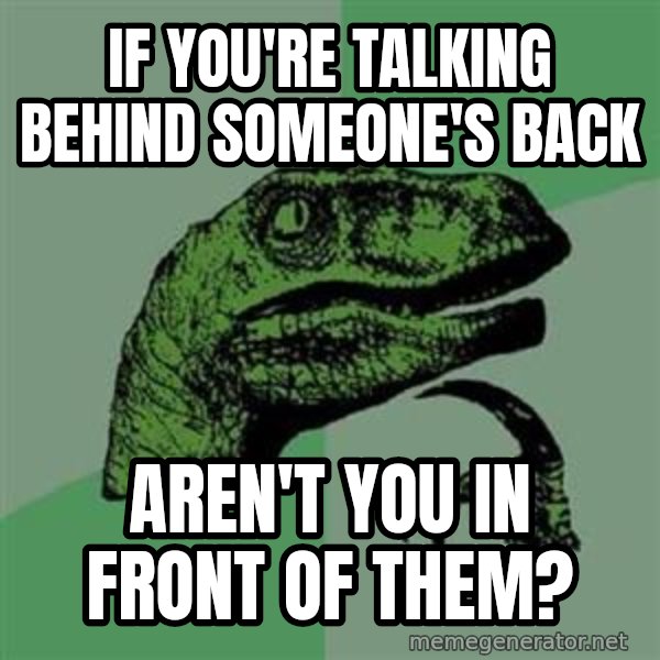 Philosoraptor meme: if you're talking behind someone's back / aren't you in front of them?