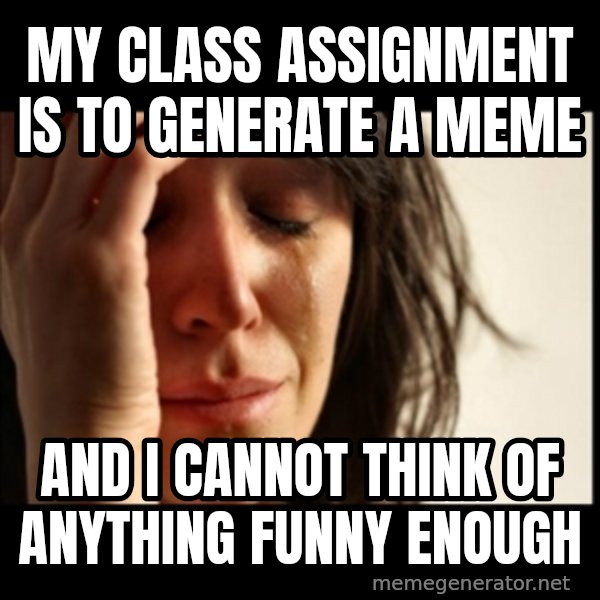 First World Problems meme: My class assignment is to generate a meme / and I cannot think of anything funny enough