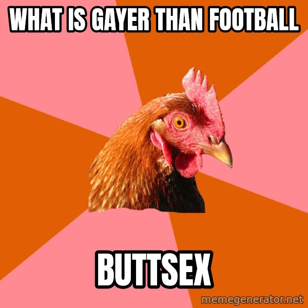 Anti Joke Chicken meme: What is gayer than football / buttsex