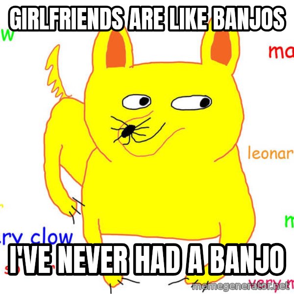 Forever Alone meme: Girlfriends are like banjos / i've never had a banjo
