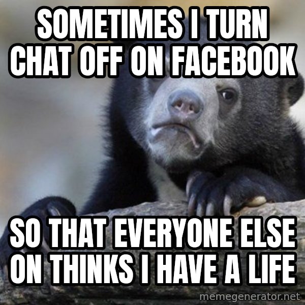 Confession Bear meme: SOmetimes i turn chat off on facebook / so that everyone else on thinks I have a life