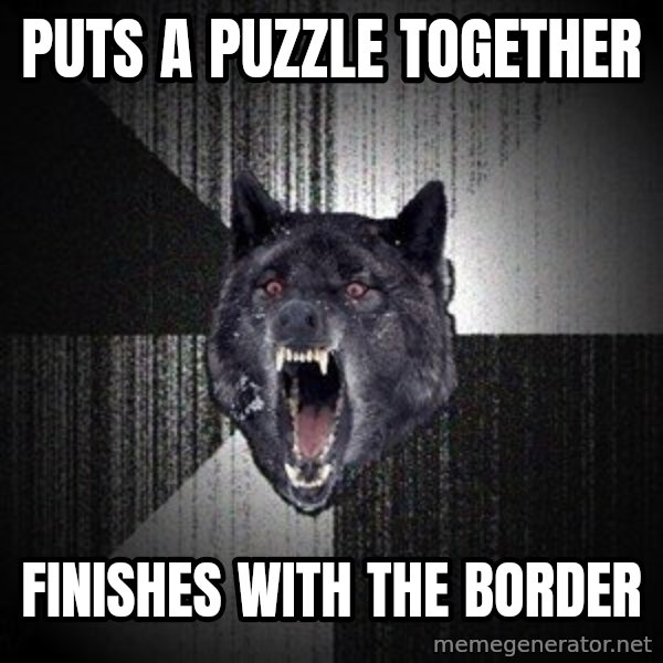 Insanity Wolf meme: PUTS A PUZZLE TOGETHER / FINISHES WITH THE BORDER