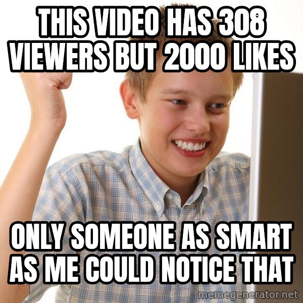 First Day on the internet kid meme: this video has 308 viewers but 2000 likes / only someone as smart as me could notice that