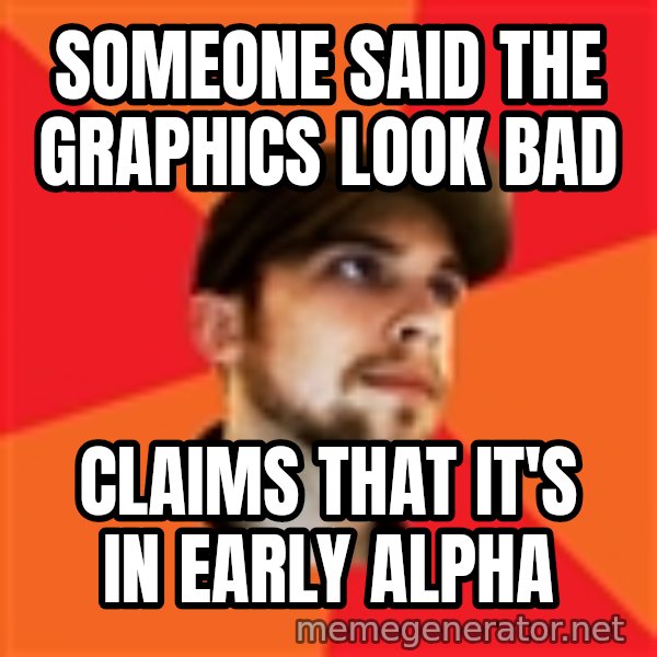 Optimistic Indie Developer meme: Someone said the graphics look bad / claims that it's in early alpha