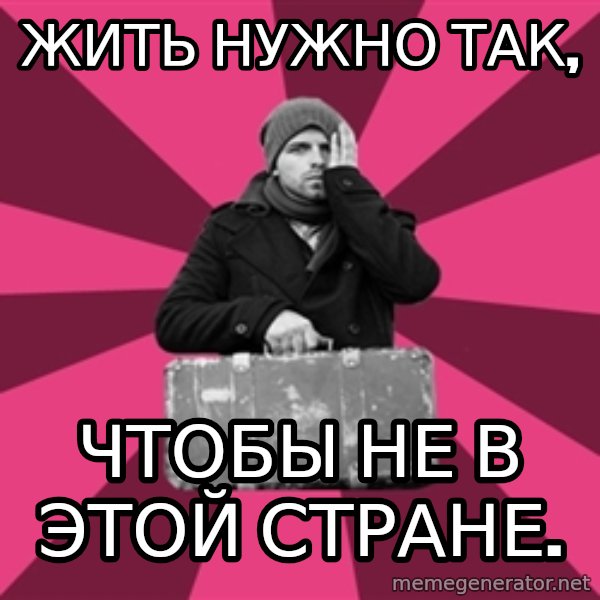 potential emigrant meme: Жить нужно так, / чтобы не в этой стране.