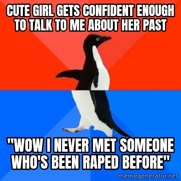 Socially Awesome Awkward Penguin meme: cute girl gets confident enough to talk to me about her past / "wow i never met someone who's been raped before"
