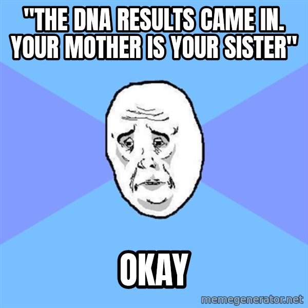 Okay Guy meme: "the DNA results came in. your mother is your sister" / okay