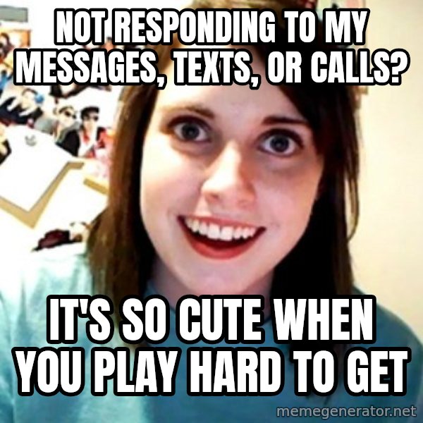 Overly Obsessed Girlfriend meme: not responding to my messages, texts, or calls? / it's so cute when you play hard to get