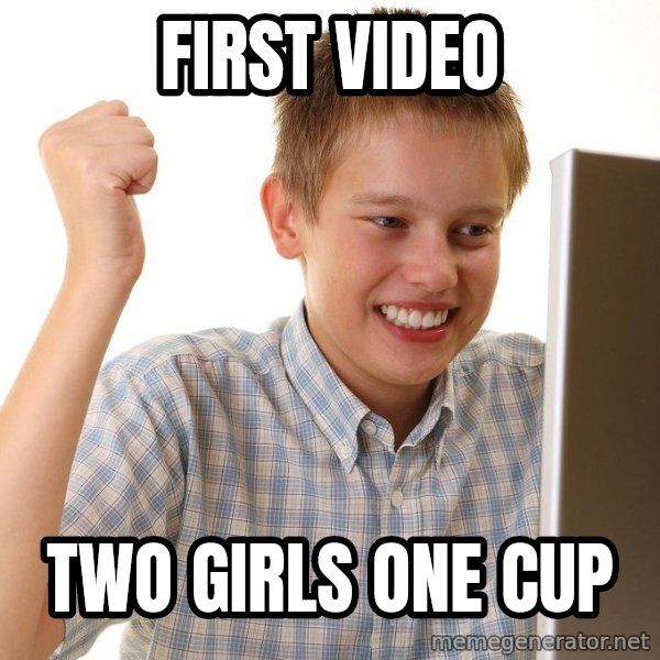 First Day on the internet kid meme: FIRST VIDEO / TWO GIRLS ONE CUP
