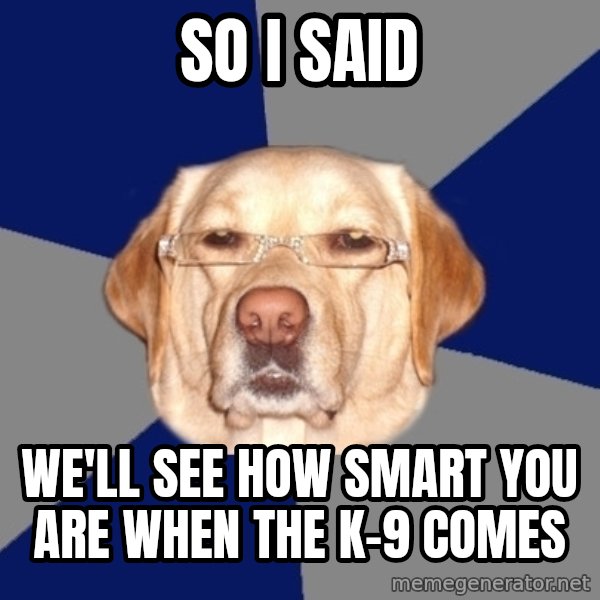 Racist Dawg meme: So i said / We'll see how smart you are when the K-9 Comes