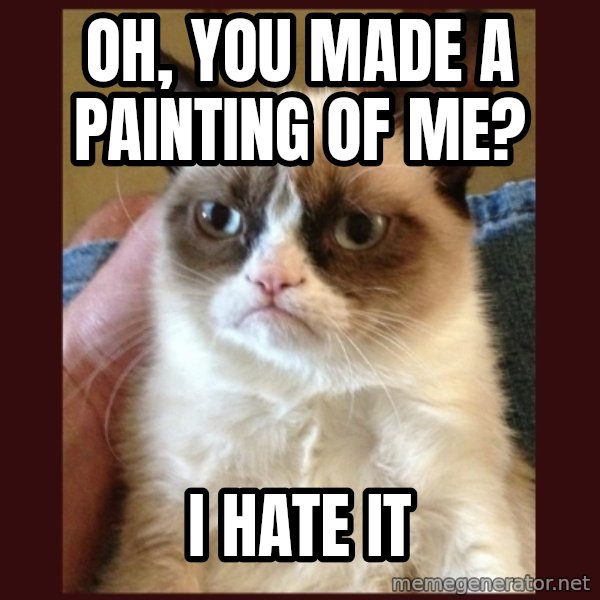Grumpy Cat  meme: Oh, you made a painting of me? / I hate it