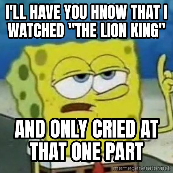 Tough Spongebob meme: I'll have you hnow that i watched "the lion king" / And Only cried at that one part