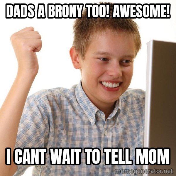 First Day on the internet kid meme: dads a brony too! awesome! / i cant wait to tell mom