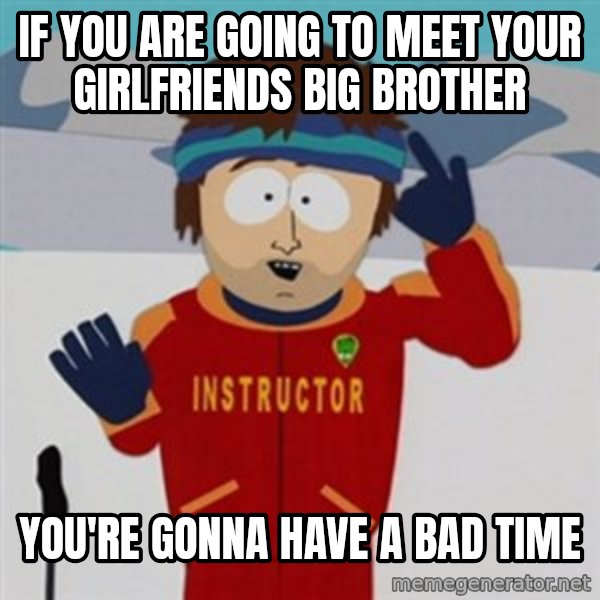 SouthPark Bad Time meme meme: if you are going to meet your girlfriends big brother / you're gonna have a bad time