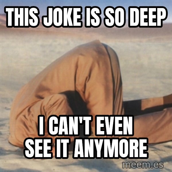 you're so deep meme: this joke is so deep / i can't even see it anymore