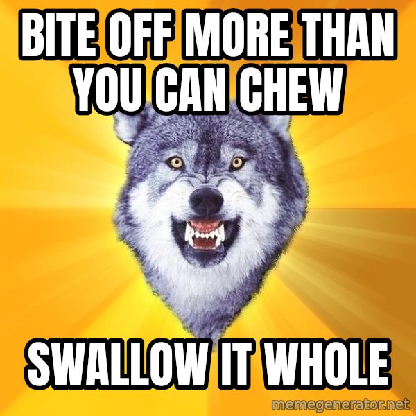 Courage Wolf meme: Bite off more than you can chew / Swallow it whole