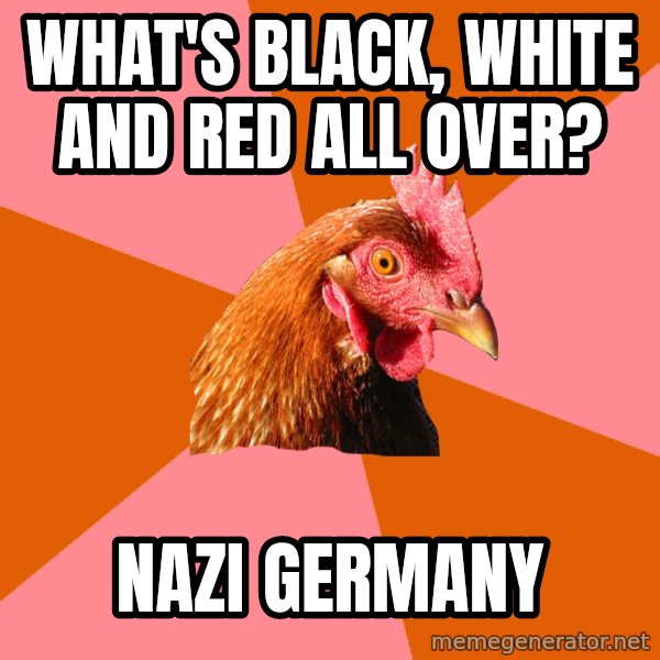 Anti Joke Chicken meme: what's black, white and red all over? / nazi germany