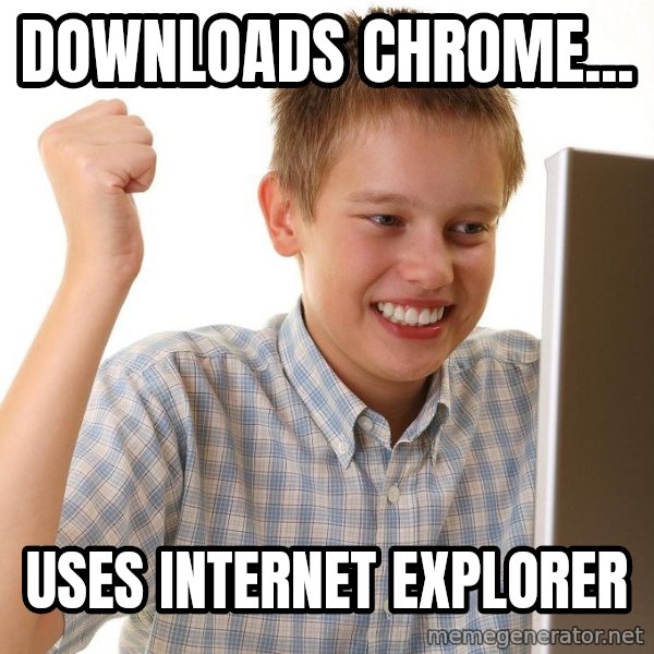 First Day on the internet kid meme: dOWNLOADS CHROME... / USES INTERNET EXPLORER