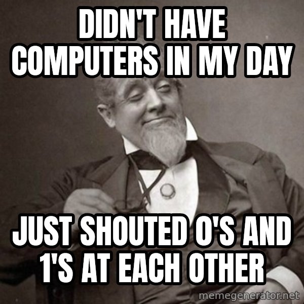 1889 [10] guy meme: Didn't have computers in my day / Just shouted 0's and 1's at each other
