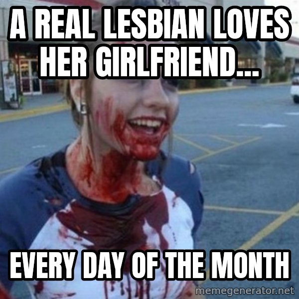 Scary Nympho meme: A real lesbian loves her girlfriend... / every day of the month