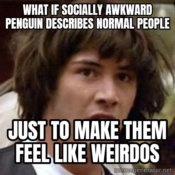 Conspiracy Keanu meme: what if socially awkward penguin describes normal people / just to make them feel like weirdos