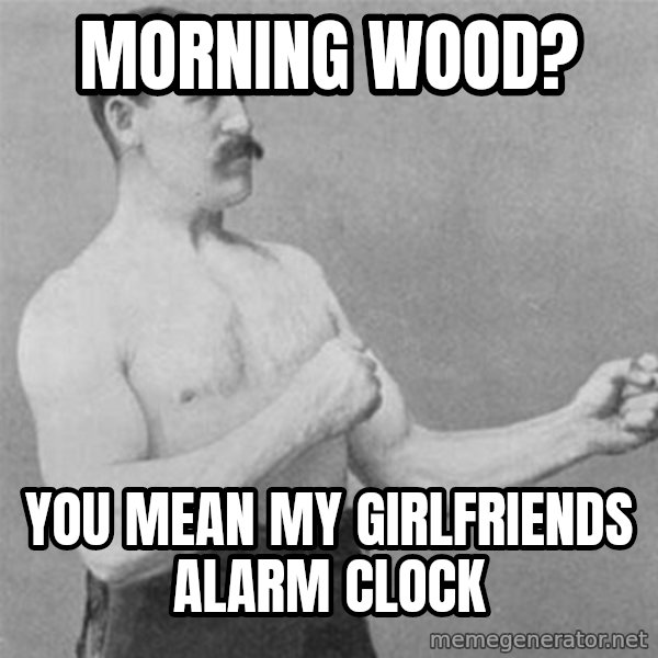 overly manlyman meme: Morning wood? / you mean my girlfriends alarm clock