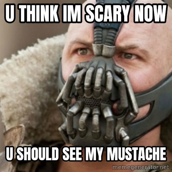 Bane meme: U THINK IM SCARY NOW / U SHOULD SEE MY MUSTACHE