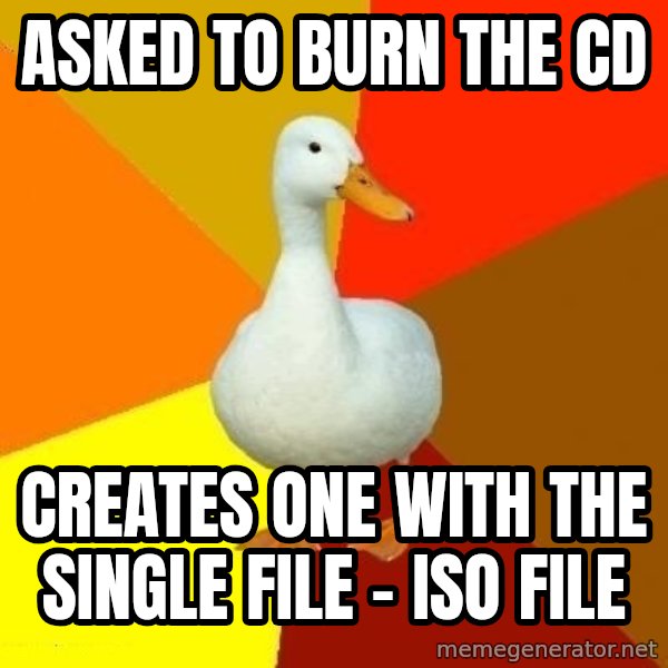 Technologically Impaired Duck meme: Asked to burn the CD / Creates one with the single file - iso file