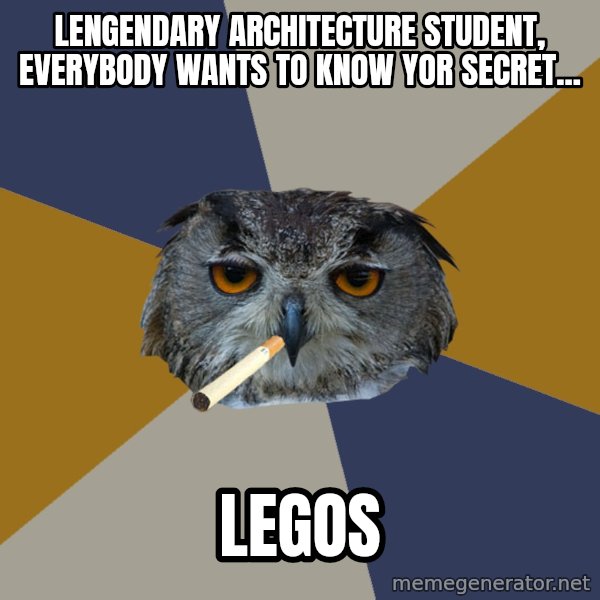 Art Student Owl meme: Lengendary Architecture student, everybody wants to know yor secret... / legos