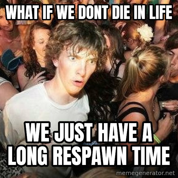 -Sudden Clarity Clarence meme: What if we dont die in life / we just have a long respawn time
