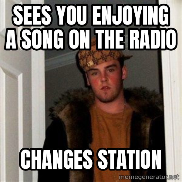 Scumbag Steve meme: Sees you enjoying a song on the radio / changes station