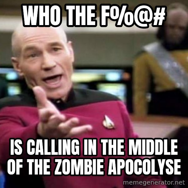 Picard Wtf meme: who the f%@# / is calling in the middle of the zombie apocolyse
